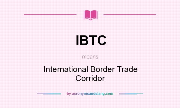 What does IBTC mean? It stands for International Border Trade Corridor