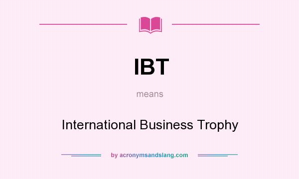 What does IBT mean? It stands for International Business Trophy