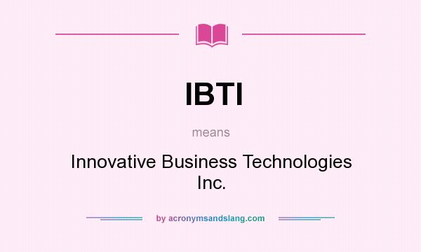 What does IBTI mean? It stands for Innovative Business Technologies Inc.