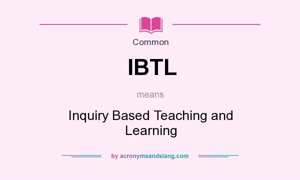What does IBTL mean? It stands for Inquiry Based Teaching and Learning