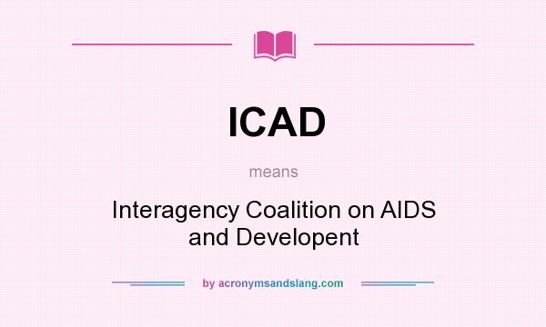 What does ICAD mean? It stands for Interagency Coalition on AIDS and Developent
