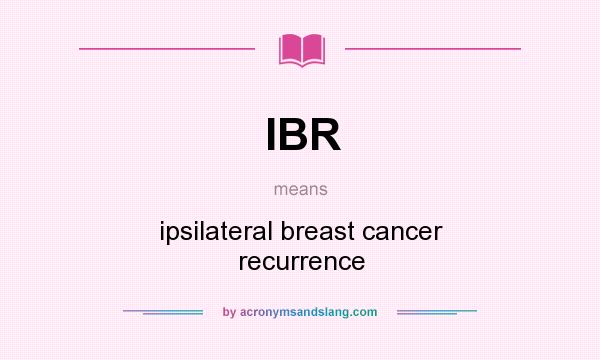 What does IBR mean? It stands for ipsilateral breast cancer recurrence