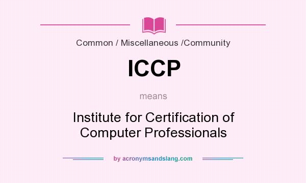 What does ICCP mean? It stands for Institute for Certification of Computer Professionals