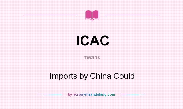 What does ICAC mean? It stands for Imports by China Could