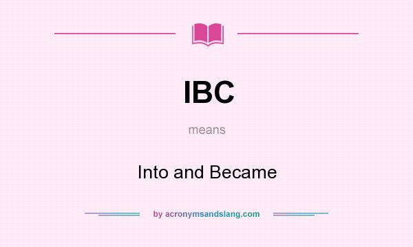 What does IBC mean? It stands for Into and Became