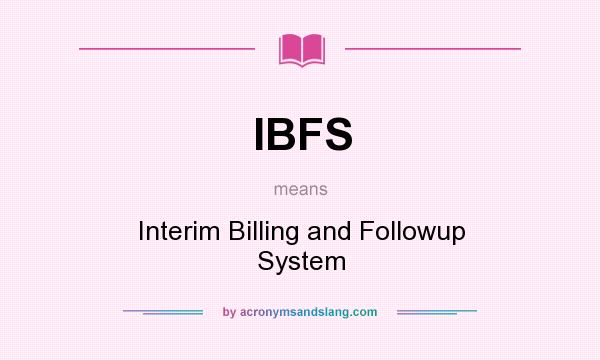 What does IBFS mean? It stands for Interim Billing and Followup System