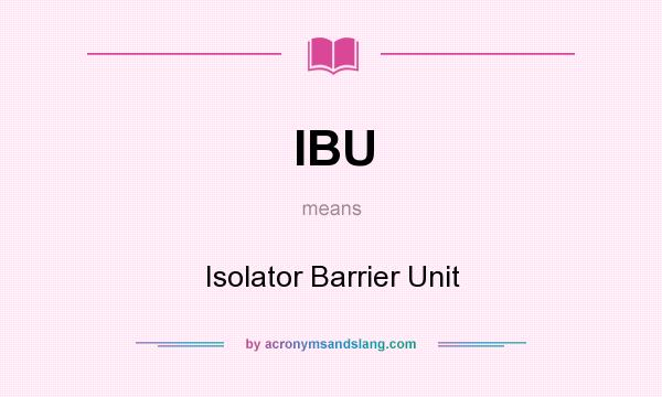 What does IBU mean? It stands for Isolator Barrier Unit