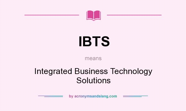 What does IBTS mean? It stands for Integrated Business Technology Solutions