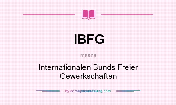 What does IBFG mean? It stands for Internationalen Bunds Freier Gewerkschaften