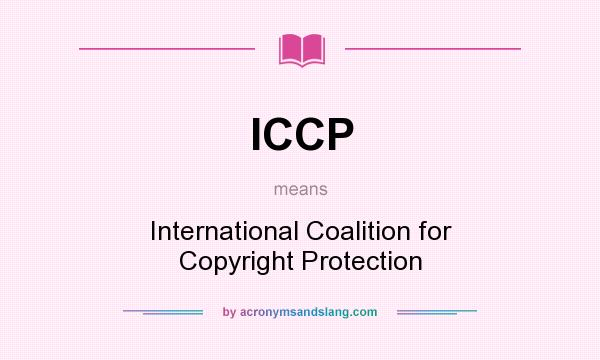 What does ICCP mean? It stands for International Coalition for Copyright Protection