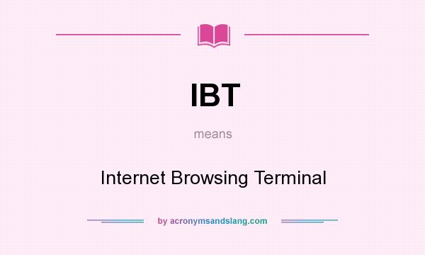 What does IBT mean? It stands for Internet Browsing Terminal