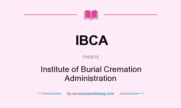 What does IBCA mean? It stands for Institute of Burial Cremation Administration
