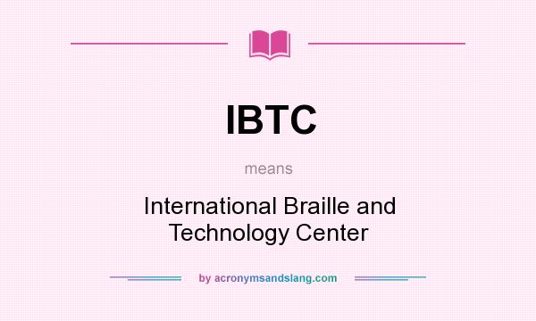 What does IBTC mean? It stands for International Braille and Technology Center