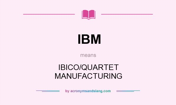 What does IBM mean? It stands for IBICO/QUARTET MANUFACTURING