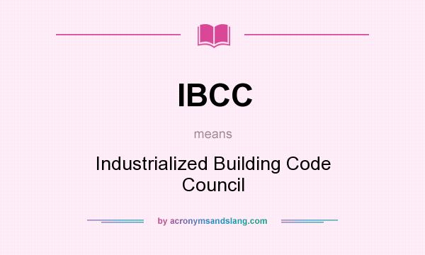 What does IBCC mean? It stands for Industrialized Building Code Council