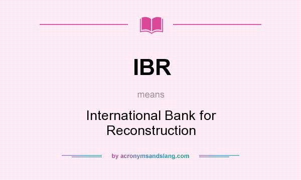What does IBR mean? It stands for International Bank for Reconstruction