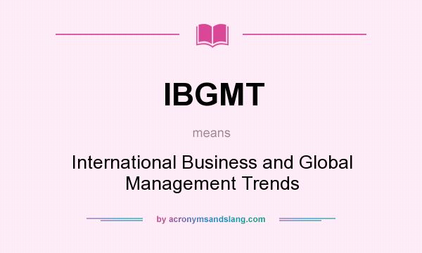 What does IBGMT mean? It stands for International Business and Global Management Trends