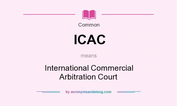 What does ICAC mean? It stands for International Commercial Arbitration Court