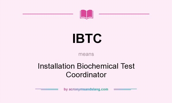 What does IBTC mean? It stands for Installation Biochemical Test Coordinator