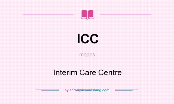 What does ICC mean? It stands for Interim Care Centre