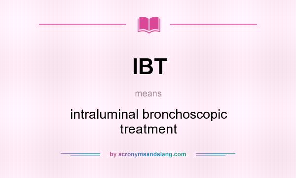 What does IBT mean? It stands for intraluminal bronchoscopic treatment