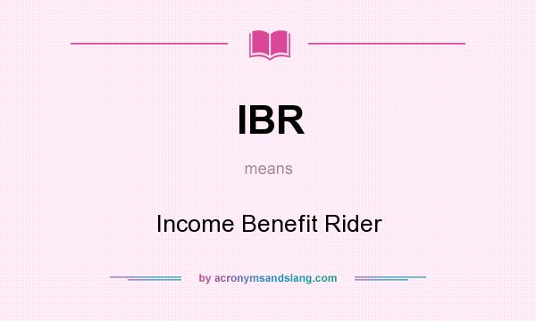 What does IBR mean? It stands for Income Benefit Rider