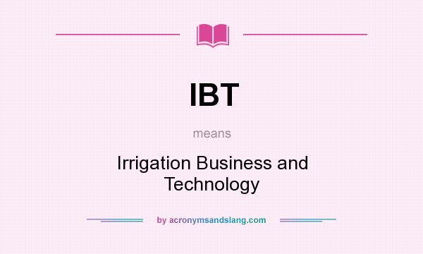 What does IBT mean? It stands for Irrigation Business and Technology