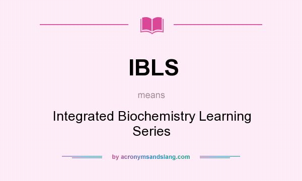 What does IBLS mean? It stands for Integrated Biochemistry Learning Series
