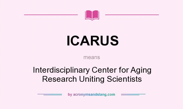 What does ICARUS mean? It stands for Interdisciplinary Center for Aging Research Uniting Scientists