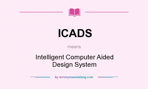 What does ICADS mean? It stands for Intelligent Computer Aided Design System