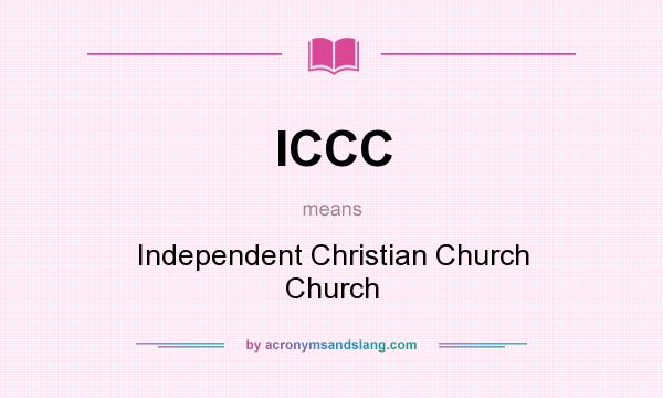 What does ICCC mean? It stands for Independent Christian Church Church