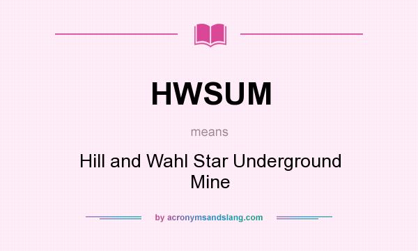 What does HWSUM mean? It stands for Hill and Wahl Star Underground Mine