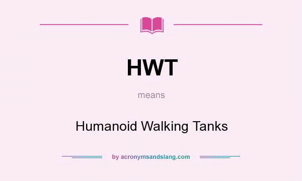 What does HWT mean? It stands for Humanoid Walking Tanks