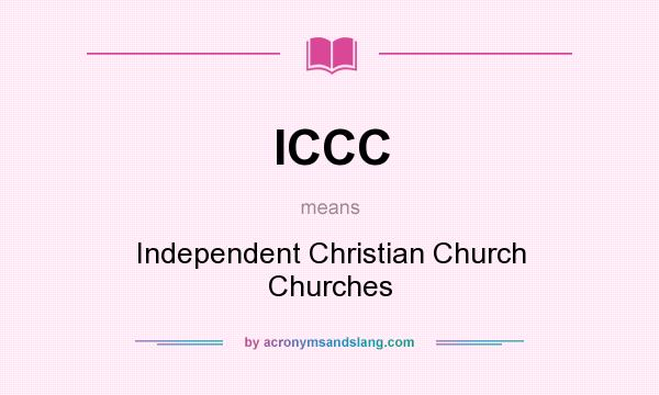 What does ICCC mean? It stands for Independent Christian Church Churches