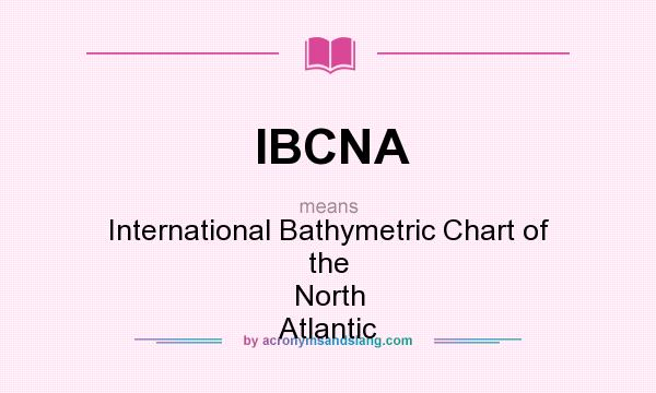 What does IBCNA mean? It stands for International Bathymetric Chart of the North Atlantic