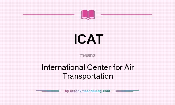 What does ICAT mean? It stands for International Center for Air Transportation