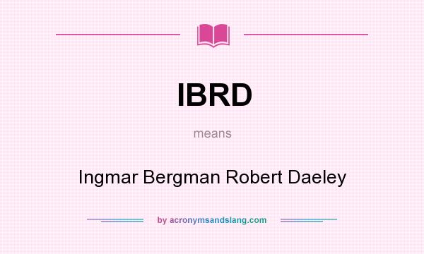 What does IBRD mean? It stands for Ingmar Bergman Robert Daeley