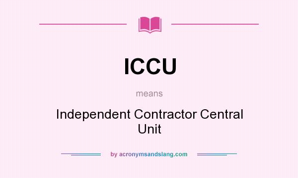 What does ICCU mean? It stands for Independent Contractor Central Unit