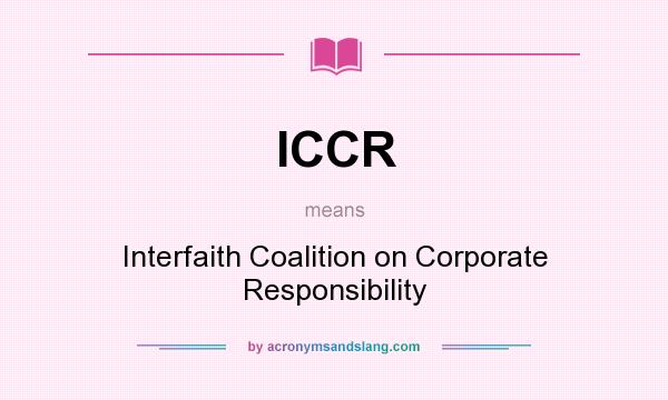 What does ICCR mean? It stands for Interfaith Coalition on Corporate Responsibility