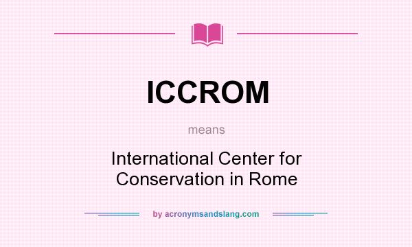 What does ICCROM mean? It stands for International Center for Conservation in Rome