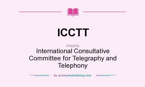 What does ICCTT mean? It stands for International Consultative Committee for Telegraphy and Telephony