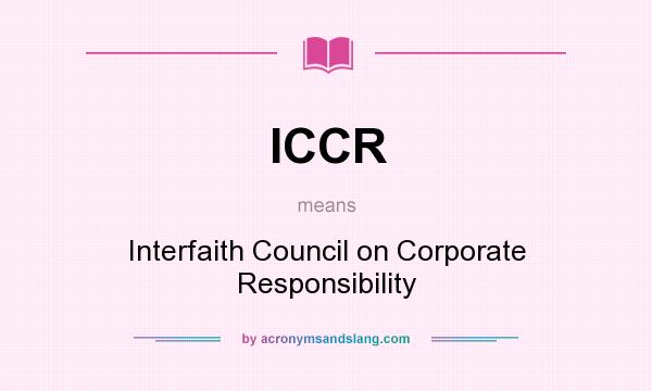 What does ICCR mean? It stands for Interfaith Council on Corporate Responsibility
