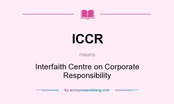 What does ICCR mean? It stands for Interfaith Centre on Corporate Responsibility