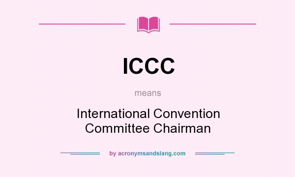 What does ICCC mean? It stands for International Convention Committee Chairman