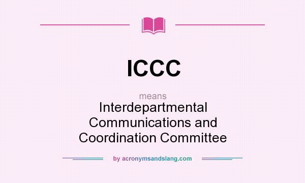 What does ICCC mean? It stands for Interdepartmental Communications and Coordination Committee