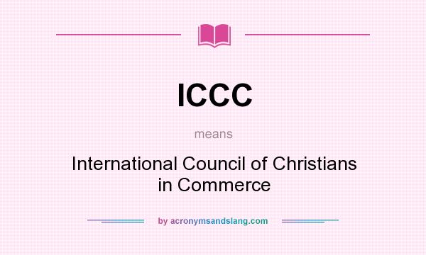 What does ICCC mean? It stands for International Council of Christians in Commerce