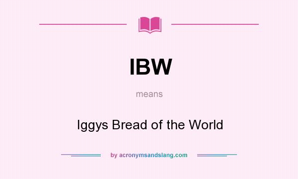 What does IBW mean? It stands for Iggys Bread of the World