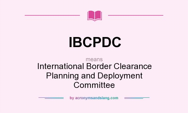 What does IBCPDC mean? It stands for International Border Clearance Planning and Deployment Committee