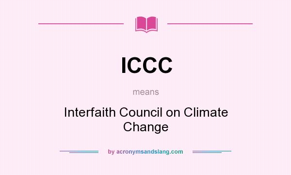 What does ICCC mean? It stands for Interfaith Council on Climate Change
