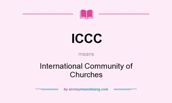 What does ICCC mean? It stands for International Community of Churches